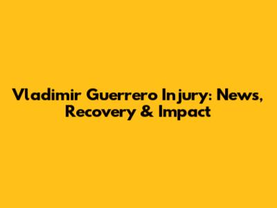 Vladimir Guerrero Injury: News, Recovery & Impact