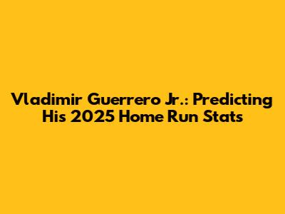 Vladimir Guerrero Jr.: Predicting His 2025 Home Run Stats