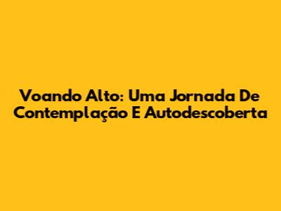 Voando Alto: Uma Jornada De Contemplação E Autodescoberta