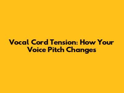 Vocal Cord Tension: How Your Voice Pitch Changes