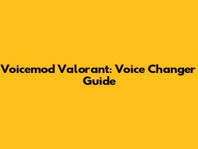 Voicemod Valorant: Voice Changer Guide