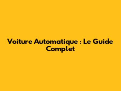 Voiture Automatique : Le Guide Complet