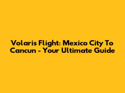Volaris Flight: Mexico City To Cancun - Your Ultimate Guide