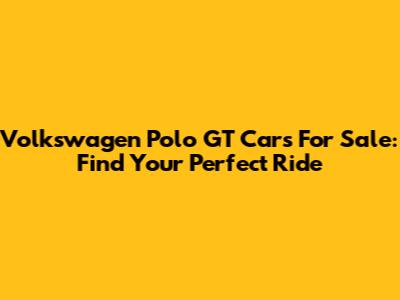 Volkswagen Polo GT Cars For Sale: Find Your Perfect Ride