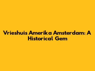 Vrieshuis Amerika Amsterdam: A Historical Gem