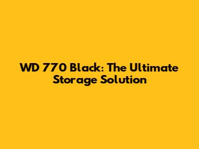 WD 770 Black: The Ultimate Storage Solution