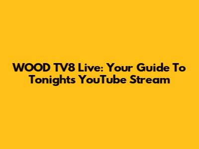 WOOD TV8 Live: Your Guide To Tonight's YouTube Stream