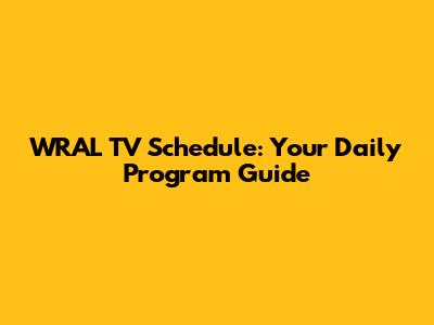 WRAL TV Schedule: Your Daily Program Guide