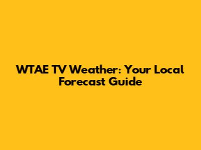 WTAE TV Weather: Your Local Forecast Guide