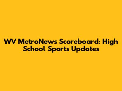 WV MetroNews Scoreboard: High School Sports Updates