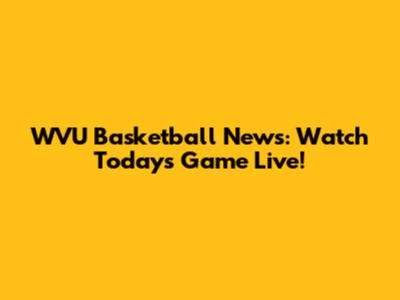 WVU Basketball News: Watch Today's Game Live!