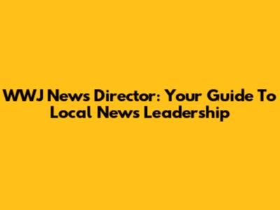 WWJ News Director: Your Guide To Local News Leadership