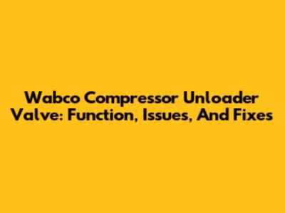 Wabco Compressor Unloader Valve: Function, Issues, And Fixes