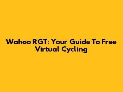 Wahoo RGT: Your Guide To Free Virtual Cycling