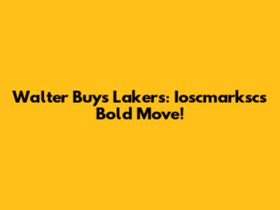 Walter Buys Lakers: Ioscmarksc's Bold Move!