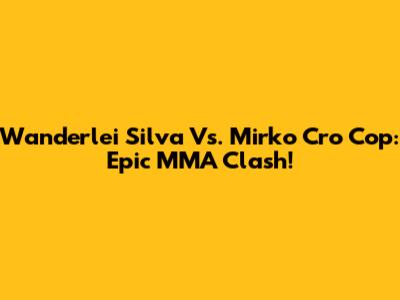 Wanderlei Silva Vs. Mirko Cro Cop: Epic MMA Clash!