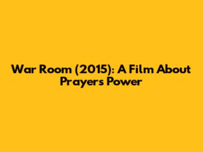 War Room (2015): A Film About Prayer's Power
