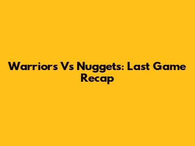 Warriors Vs Nuggets: Last Game Recap