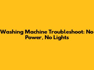 Washing Machine Troubleshoot: No Power, No Lights