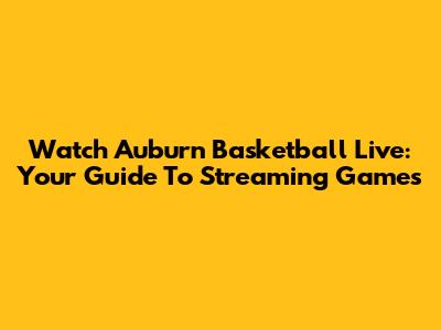 Watch Auburn Basketball Live: Your Guide To Streaming Games