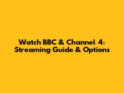 Watch BBC & Channel 4: Streaming Guide & Options