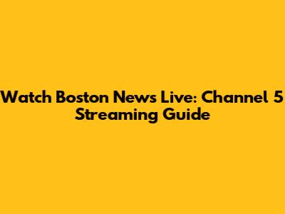 Watch Boston News Live: Channel 5 Streaming Guide