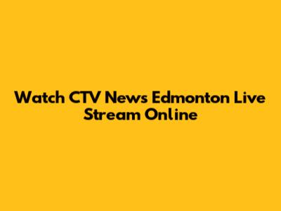 Watch CTV News Edmonton Live Stream Online