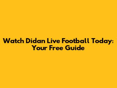 Watch Didan Live Football Today: Your Free Guide
