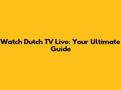 Watch Dutch TV Live: Your Ultimate Guide