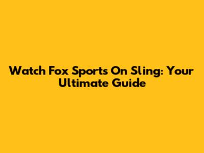 Watch Fox Sports On Sling: Your Ultimate Guide