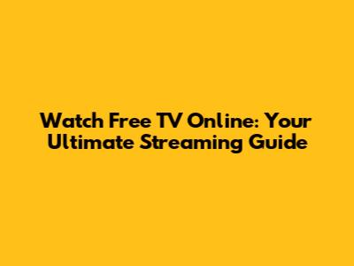 Watch Free TV Online: Your Ultimate Streaming Guide