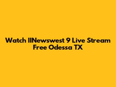 Watch IINewswest 9 Live Stream Free Odessa TX