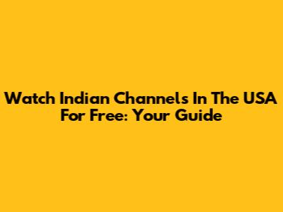 Watch Indian Channels In The USA For Free: Your Guide