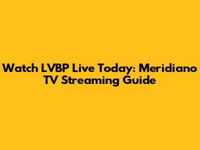 Watch LVBP Live Today: Meridiano TV Streaming Guide