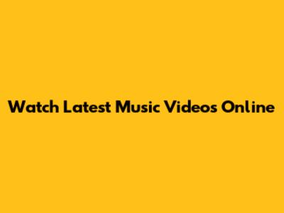 Watch Latest Music Videos Online