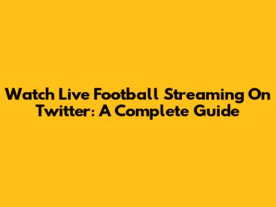 Watch Live Football Streaming On Twitter: A Complete Guide