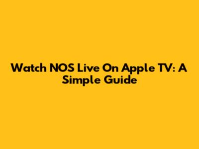 Watch NOS Live On Apple TV: A Simple Guide
