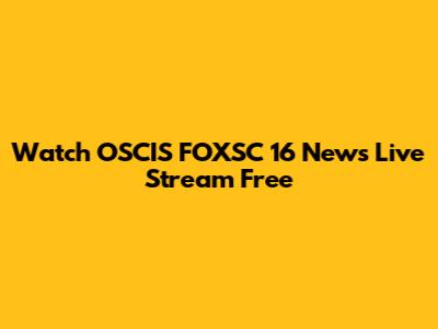 Watch OSCIS FOXSC 16 News Live Stream Free