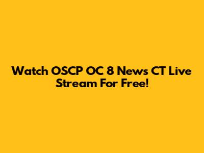 Watch OSCP OC 8 News CT Live Stream For Free!