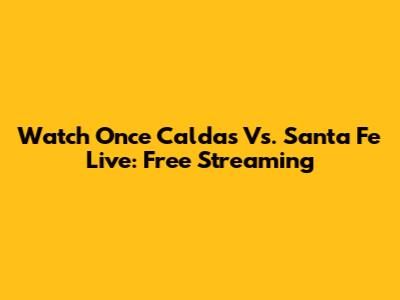 Watch Once Caldas Vs. Santa Fe Live: Free Streaming