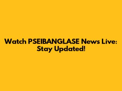 Watch PSEIBANGLASE News Live: Stay Updated!