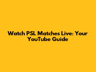 Watch PSL Matches Live: Your YouTube Guide