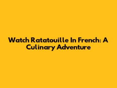Watch Ratatouille In French: A Culinary Adventure