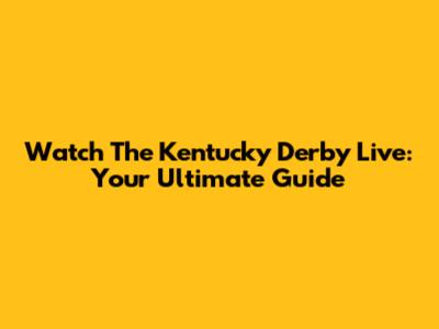 Watch The Kentucky Derby Live: Your Ultimate Guide