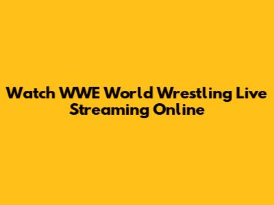 Watch WWE World Wrestling Live Streaming Online
