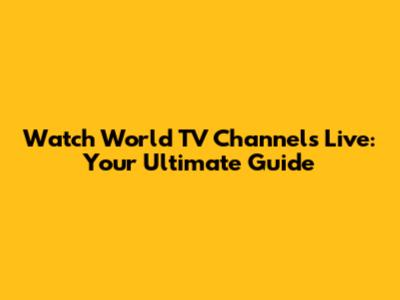 Watch World TV Channels Live: Your Ultimate Guide
