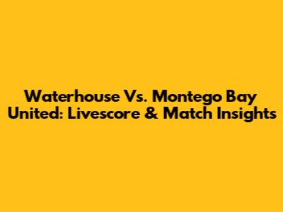 Waterhouse Vs. Montego Bay United: Livescore & Match Insights