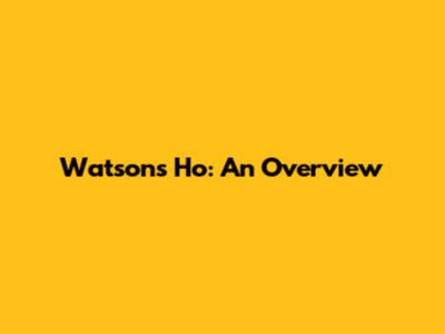 Watsons Ho: An Overview