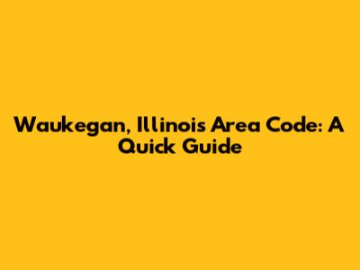 Waukegan, Illinois Area Code: A Quick Guide