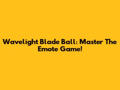Wavelight Blade Ball: Master The Emote Game!